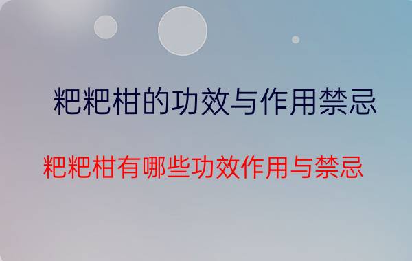 粑粑柑的功效与作用禁忌 粑粑柑有哪些功效作用与禁忌